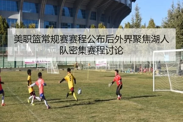 美职篮常规赛赛程公布后外界聚焦湖人队密集赛程讨论 | leyu