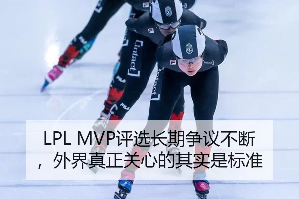 LPL MVP评选长期争议不断，外界真正关心的其实是标准（leyu）